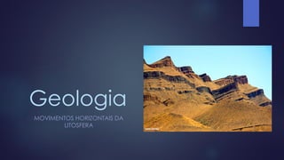 Geologia
MOVIMENTOS HORIZONTAIS DA
LITOSFERA

 