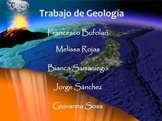Trabajo de Geología
Francesco Bufolari
Melissa Rojas
Bianca Samaniego
Jorge Sánchez
Giovanna Sosa
 