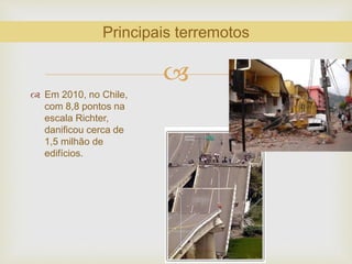
 Em 2010, no Chile,
com 8,8 pontos na
escala Richter,
danificou cerca de
1,5 milhão de
edifícios.
Principais terremotos
 