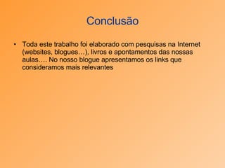 Conclusão Toda este trabalho foi elaborado com pesquisas na Internet (websites, blogues…), livros e apontamentos das nossas aulas…. No nosso blogue apresentamos os links que consideramos mais relevantes 