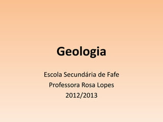 Geologia
Escola Secundária de Fafe
  Professora Rosa Lopes
        2012/2013
 