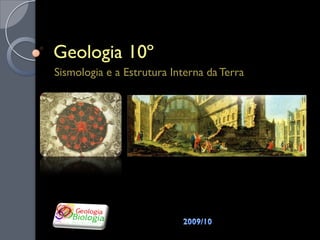 Geologia 10º
Sismologia e a Estrutura Interna da Terra
 