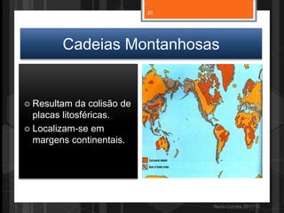 Cadeias Montanhosas
Nuno Correia 2011/12
 Resultam da colisão de
placas litosféricas.
 Localizam-se em
margens continentais.
20
 