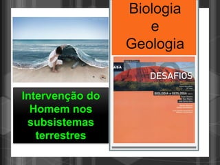Biologia
                    e
                 Geologia


Intervenção do
  Homem nos
 subsistemas
   terrestres
 