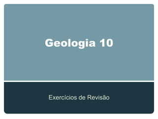 Geologia 10




Exercícios de Revisão
 
