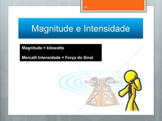 45




    Magnitude e Intensidade
Magnitude = kilowatts

Mercalli Intensidade = Força do Sinal




                                        Nuno Correia 11/12
 