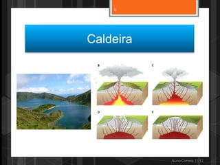 5




Caldeira




           Nuno Correia 11/12
 