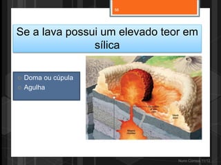 58




Se a lava possui um elevado teor em
               sílica

   Doma ou cúpula
   Agulha




                               Nuno Correia 11/12
 