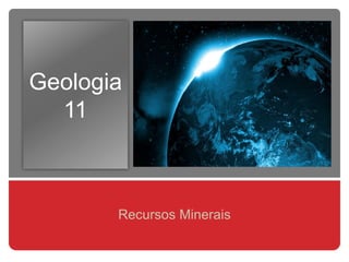 Geologia
11
Recursos Minerais
 