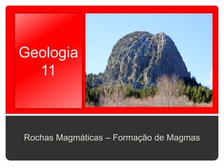 Geologia
  11



Rochas Magmáticas – Formação de Magmas
 