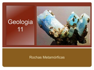 Geologia
  11



      Rochas Metamórficas
 
