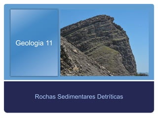 Geologia 11
Rochas Sedimentares Detríticas
 