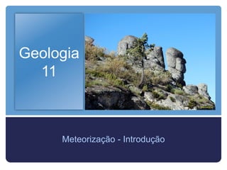 Geologia
  11



     Meteorização - Introdução
 