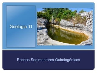 Geologia 11
Rochas Sedimentares Quimiogénicas
 