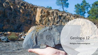 Geologia 12
Relógios Paleontológicos
 