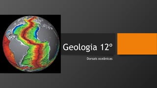Geologia 12º
Dorsais oceânicas

 