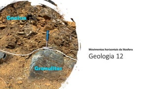 Geologia 12
Movimentos horizontais da litosfera
 