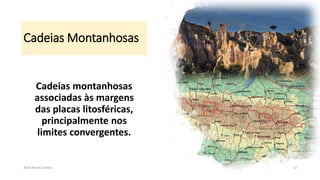 Cadeias Montanhosas
Cadeias montanhosas
associadas às margens
das placas litosféricas,
principalmente nos
limites convergentes.
2020 Nuno Correia 12
 