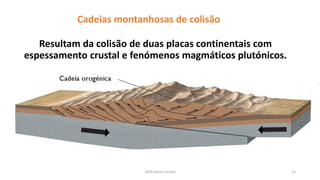 2020 Nuno Correia 15
Resultam da colisão de duas placas continentais com
espessamento crustal e fenómenos magmáticos plutónicos.
Cadeias montanhosas de colisão
 
