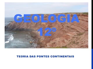 GEOLOGIA
12º
TEORIA DAS PONTES CONTINENTAIS
 