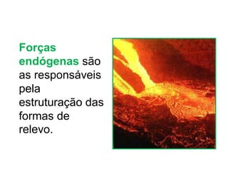 Forças
endógenas são
as responsáveis
pela
estruturação das
formas de
relevo.
 