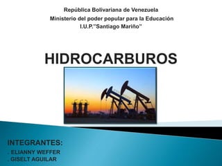 República Bolivariana de Venezuela
Ministerio del poder popular para la Educación
I.U.P.”Santiago Mariño”
HIDROCARBUROS
INTEGRANTES:
. ELIANNY WEFFER
. GISELT AGUILAR
 