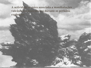 A actividade sísmica associada a manifestações vulcânicas é mais intensa durante os períodos explosivos 