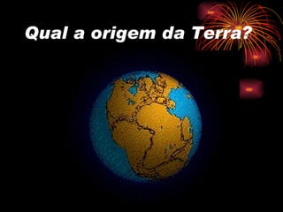 Qual a origem da Terra? 