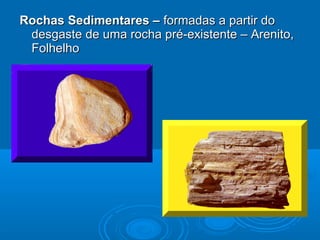 Rochas Sedimentares –Rochas Sedimentares – formadas a partir doformadas a partir do
desgaste de uma rocha pré-existente – Arenito,desgaste de uma rocha pré-existente – Arenito,
FolhelhoFolhelho
 