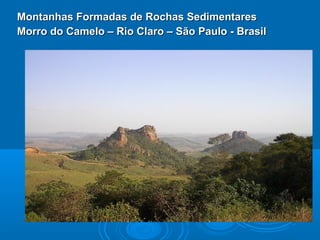 Montanhas Formadas de Rochas SedimentaresMontanhas Formadas de Rochas Sedimentares
Morro do Camelo – Rio Claro – São Paulo - BrasilMorro do Camelo – Rio Claro – São Paulo - Brasil
 