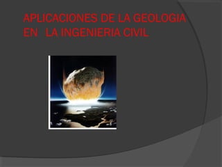 APLICACIONES DE LA GEOLOGIA
EN LA INGENIERIA CIVIL
 