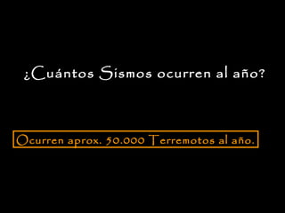 ¿Cuántos Sismos ocurren al año? Ocurren aprox. 50.000 Terremotos al año. 