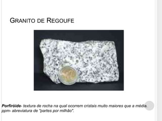 GRANITO DE REGOUFE




Porfiróide- textura de rocha na qual ocorrem cristais muito maiores que a média.
ppm- abreviatura de "partes por milhão".
 
