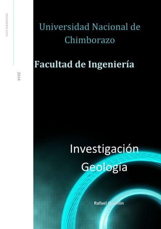 INGENIERIA CIVIL

Investigación Geología - INGENIERIA CIVIL

Universidad Nacional de
Chimborazo
Facultad de Ingeniería
2014

Investigación
Geología
Rafael Quinllin

 