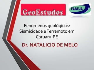 Fenômenos geológicos:
Sismicidade eTerremoto em
Caruaru-PE
Dr. NATALICIO DE MELO
 