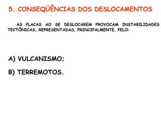 5. CONSEQÜÊNCIAS DOS DESLOCAMENTOS AS PLACAS AO SE DESLOCAREM PROVOCAM INSTABILIDADES TECTÔNICAS, REPRESENTADAS, PRINCIPALMENTE, PELO: A) VULCANISMO; B) TERREMOTOS. 
