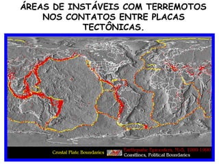 ÁREAS DE INSTÁVEIS COM TERREMOTOS NOS CONTATOS ENTRE PLACAS TECTÔNICAS. 