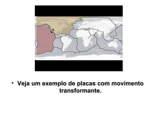 Veja um exemplo de placas com movimento transformante. 