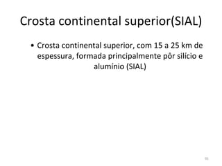 Crosta continental superior(SIAL) Crosta continental superior, com 15 a 25 km de espessura, formada principalmente pôr silício e alumínio (SIAL) 