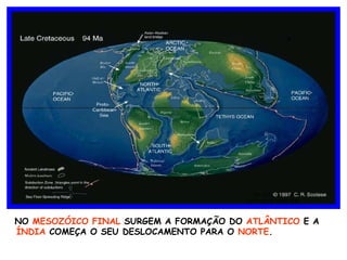 NO  MESOZÓICO FINAL  SURGEM A FORMAÇÃO DO  ATLÂNTICO  E A  ÍNDIA  COMEÇA O   SEU DESLOCAMENTO PARA O  NORTE . 