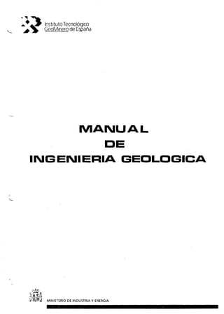 Instituto Tecnológico
GeoMinero de España
MANUAL
DE
INGENIERIA GEOLOGICA
100 4 MINISTERIO DE INDUSTRIAY ENERGIA
 