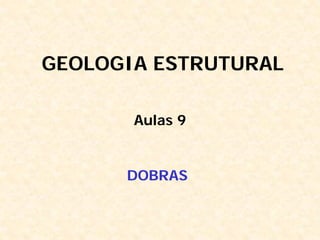 GEOLOGIA ESTRUTURAL

       Aulas 9


      DOBRAS
 