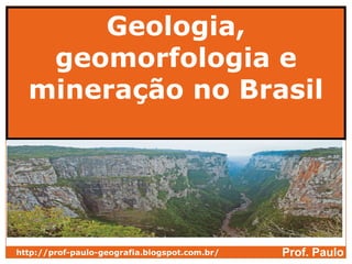 Geologia,
   geomorfologia e
  mineração no Brasil




http://prof-paulo-geografia.blogspot.com.br/   Prof. Paulo
 