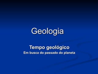 Geologia Tempo geológico Em busca do passado do planeta 