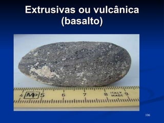 Extrusivas ou vulcânica (basalto) 