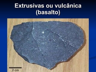 Extrusivas ou vulcânica (basalto) 