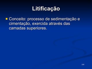 Litificação Conceito: processo de sedimentação e cimentação, exercida através das camadas superiores.  