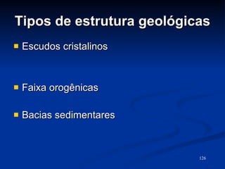 Tipos de estrutura geológicas Escudos cristalinos Faixa orogênicas Bacias sedimentares 