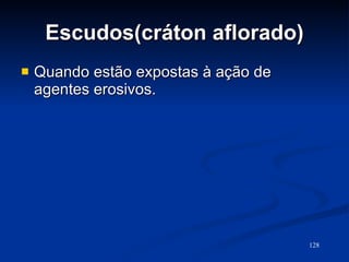 Escudos(cráton aflorado) Quando estão expostas à ação de agentes erosivos. 