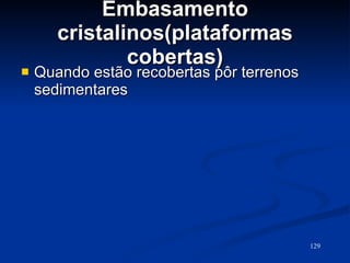 Embasamento cristalinos(plataformas cobertas) Quando estão recobertas pôr terrenos sedimentares 